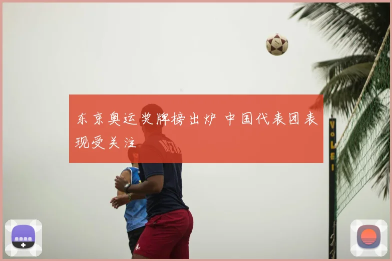 东京奥运奖牌榜出炉 中国代表团表现受关注