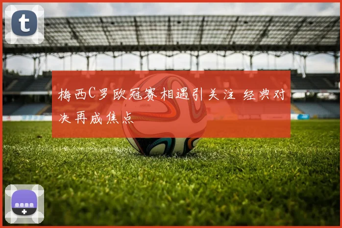 梅西C罗欧冠赛相遇引关注 经典对决再成焦点