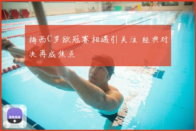 梅西C罗欧冠赛相遇引关注 经典对决再成焦点