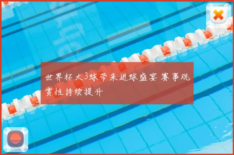 世界杯大3球带来进球盛宴 赛事观赏性持续提升