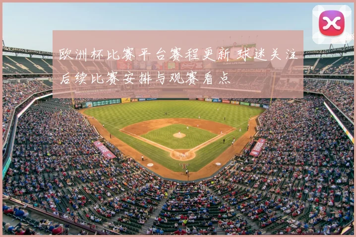 欧洲杯比赛平台赛程更新 球迷关注后续比赛安排与观赛看点