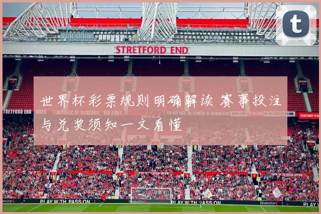 世界杯彩票规则明确解读 赛事投注与兑奖须知一文看懂